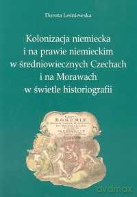 Kolonizacja niemiecka i na prawie niemieckim w średniowiecznych Czechach i na Morawach w świetle historiografii - Dorota Leśniewska [KSIĄŻKA]