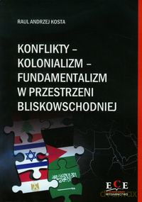 Konflikty kolonializm fundamentalizm w przestrzeni bliskowschodniej - Raul Andrzej Kosta [KSIĄŻKA]
