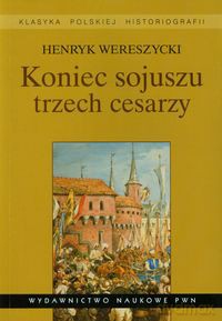 Koniec sojuszu trzech cesarzy - Henryk Wereszycki [KSIĄŻKA]