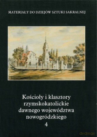 Kościoły i klasztory rzymskokatolickie dawnego województwa nowogródzkiego Część 2 (Tom 4) [KSIĄŻKA]