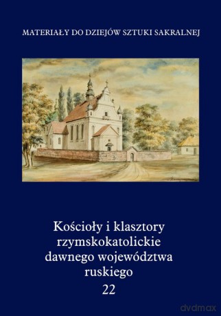 Kościoły i klasztory rzymskokatolickie dawnego województwa ruskiego (Tom 22) [KSIĄŻKA]