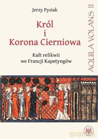 Król i Korona Cierniowa Kult relikwii we Francji Kapetyngów - Jerzy Pysiak [KSIĄŻKA]