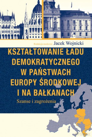 Kształtowanie ładu demokratycznego w państwach Europy Środkowej i na Bałkanach [KSIĄŻKA]
