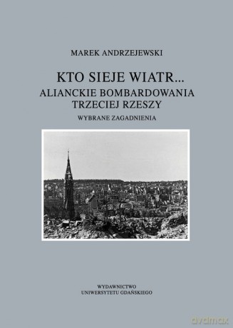 Kto sieje wiatr... Alianckie bombardowania Trzeciej Rzeszy - Marek Andrzejewski [KSIĄŻKA]