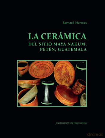 La ceramica del sitio Maya Nakum Peten Guatemala - Bernard Hermes [KSIĄŻKA]