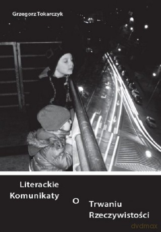 Literackie komunikaty o trwaniu rzeczywistości - Grzegorz Tokarczyk [KSIĄŻKA]