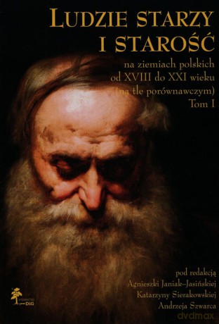 Ludzie starzy i starość na ziemiach polskich od XVIII do XXI wieku na tle porównawczym (Tom 1) [KSIĄŻKA]