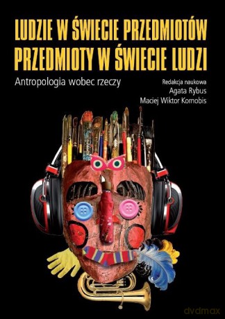Ludzie w świecie przedmiotów, przedmioty w świecie ludzi. Atropologia wobec rzeczy [KSIĄŻKA]