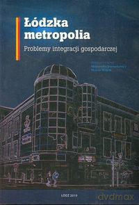 Łódzka metropolia Problemy integracji gospodarczej [KSIĄŻKA]