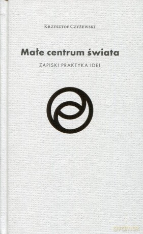 Małe centrum świata - Krzysztof Czyżewski [KSIĄŻKA]