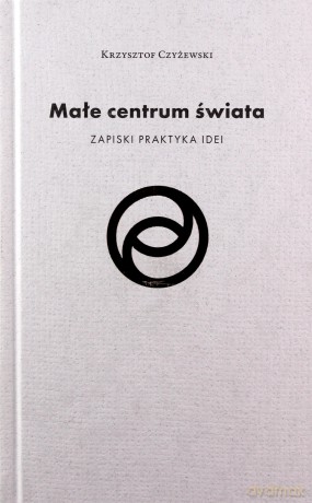 Małe centrum świata - Krzysztof Czyżewski [KSIĄŻKA]