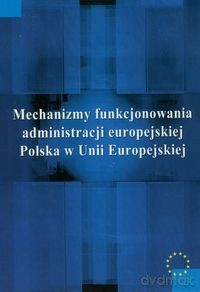 Mechanizmy funkcjonowania administracji europejskiej [KSIĄŻKA]