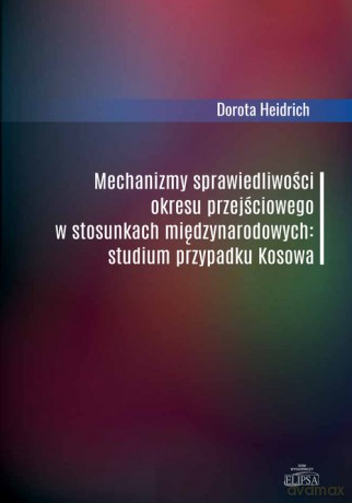 Mechanizmy sprawiedliwości okresu przejściowego w stosunkach międzynarodowych - Dorota Heidrich [KSIĄŻKA]