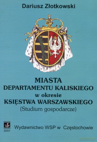 Miasta departamentu kaliskiego w okresie Księstwa Warszawskiego - Dariusz Złotkowski [KSIĄŻKA]