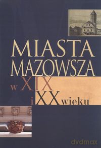 Miasta Mazowsza w XIX i XX wieku [KSIĄŻKA]
