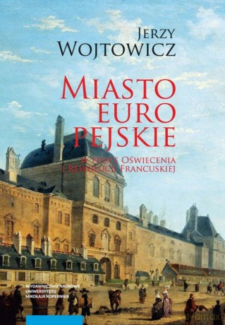 Miasto europejskie w epoce Oświecenia i Rewolucji Francuskiej - Jerzy Wojtowicz [KSIĄŻKA]