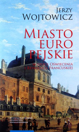 Miasto europejskie w epoce Oświecenia i Rewolucji Francuskiej - Jerzy Wojtowicz [KSIĄŻKA]