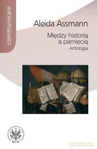 Między historią a pamięcią Antologia - Aleida Assmann [KSIĄŻKA]