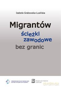 Migrantów ścieżki zawodowe bez granic - Izabela Grabowska-Lusińska [KSIĄŻKA]