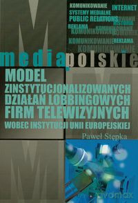 Model zinstytucjonalizowanych działań lobbingowych firm telewizyjnych wobec instytucji Unii Europejskiej - Paweł Stępka [KSIĄŻKA]