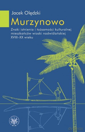 Murzynowo. Znaki istnienia i tożsamości kulturalnej mieszkańców wioski nadwiślańskiej XVIII-XX wieku - Jacek Olędzki [KSIĄŻKA]