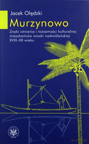 Murzynowo. Znaki istnienia i tożsamości kulturalnej mieszkańców wioski nadwiślańskiej XVIII-XX wieku - Jacek Olędzki [KSIĄŻKA]