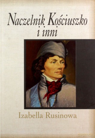 Naczelnik Kościuszko i inni - Izabella Rusinowa [KSIĄŻKA]