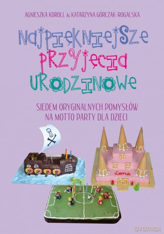 Najpiękniejsze przyjęcia urodzinowe - Agnieszka Koroll, Katarzyna Górczak-Rogalska [KSIĄŻKA]