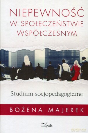 Niepewność w społeczeństwie współczesnym - Bożena Majerek [KSIĄŻKA]