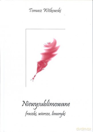 Niewysublimowane fraszki wiersze limeryki - Tomasz Witkowski [KSIĄŻKA]