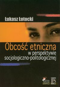 Obcość etniczna w perspektywie socjologiczno-politologicznej - Łukasz Łotocki [KSIĄŻKA]