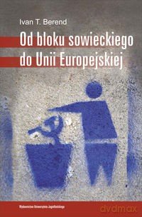 Od bloku sowieckiego do Unii Europejskiej - Ivan T. Berend [KSIĄŻKA]