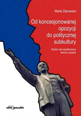 Od koncesjonowanej opozycji do politycznej subkultury - Marta Żakowska [KSIĄŻKA]