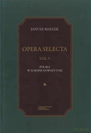 Opera Selecta (Tom 5) Polska w Europie nowożytnej Studia i szkice - Janusz Małłek [KSIĄŻKA]