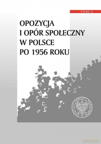 Opozycja i opór społeczny w Polsce po 1956 roku (Tom 3) [KSIĄŻKA]