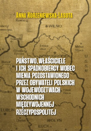 Państwo właściciele i ich spadkobiercy wobec mienia pozostawionego przez obywateli polskich w województwach wschodnich przedwojennej Rzeczypospolitej - Anna Korzeniewska-Lasota [KSIĄŻKA]