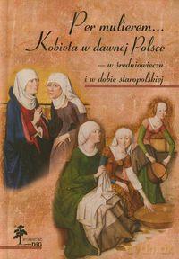 Per mulierem Kobieta w dawnej Polsce [KSIĄŻKA]