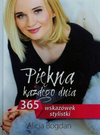 Piękna każdego dnia 365 wskazówek stylistki - Alicja Bogdan [KSIĄŻKA]