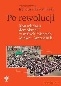 Po rewolucji Konsolidacja demokracji w małych miastach Mława i Szczecinek [KSIĄŻKA]