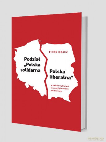 Podział "Polska solidarna - Polska liberalna" w świetle wybranych koncepcji pluralizmu politycznego - Piotr Obacz [KSIĄŻKA]