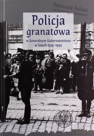 Policja granatowa w Generalnym Gubernatorstwie w latach 1939-1945 [KSIĄŻKA]