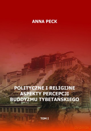 Polityczne i religijne aspekty percepcji buddyzmu tybetańskiego (Tom I) - Anna Peck [KSIĄŻKA]