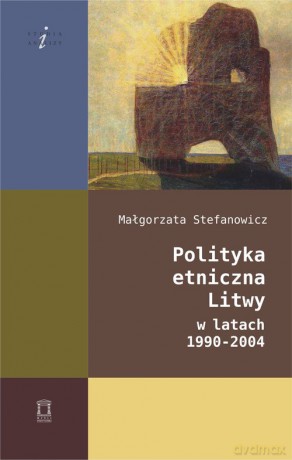 Polityka etniczna Litwy w latach 1990-2004 - Małgorzata Stefanowicz [KSIĄŻKA]