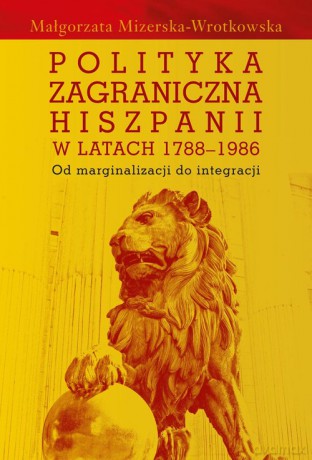Polityka zagraniczna Hiszpanii w latach 1788-1986 - Małgorzata Mizerska-Wrotkowska [KSIĄŻKA]