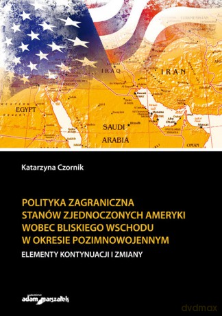 Polityka zagraniczna Stanów Zjednoczonych Ameryki wobec Bliskiego Wschodu w okresie pozimnowojennym - Katarzyna Czornik [KSIĄŻKA]