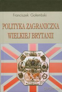 Polityka zagraniczna Wielkiej Brytanii - Franciszek Gołembski [KSIĄŻKA]