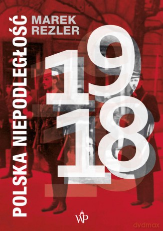Polska niepodległość 1918 - Marek Rezler [KSIĄŻKA]