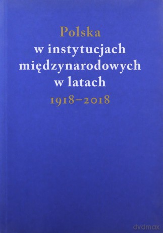 Polska w instytucjach międzynarodowych w latach 1918-2018 [KSIĄŻKA]