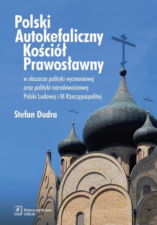 Polski Autokefaliczny Kościół Prawosławny w obszarze polityki wyznaniowej oraz polityki narodowościowej Polski Ludowej i III Rzeczypospolitej - Stefan Dudra [KSIĄŻKA]