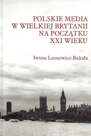 Polskie media w Wielkiej Brytanii na początku XXI wieku - Iwona Leonowicz-Bukała [KSIĄŻKA]